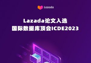 第39屆ICDE 2023在美國加利福尼亞召開 Lazada算法論文被頂會收錄-物流之家